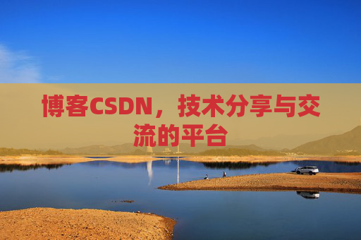 博客CSDN，技术分享与交流的平台
